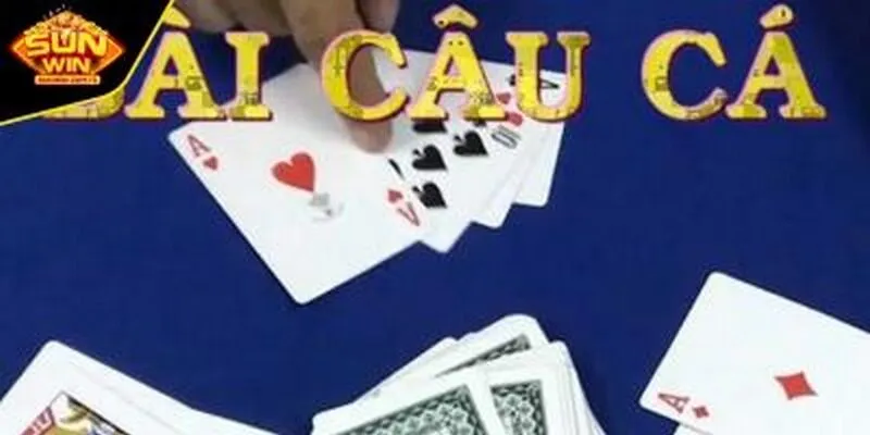 Hướng dẫn cách chơi bài câu cá dễ hiểu